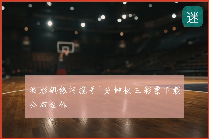 洛杉矶银河携手1分钟快三彩票下载公布合作