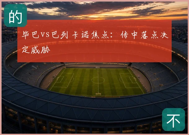 毕巴vs巴列卡诺焦点:传中落点决定威胁