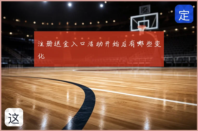 注册送金入口活动开始后有哪些变化